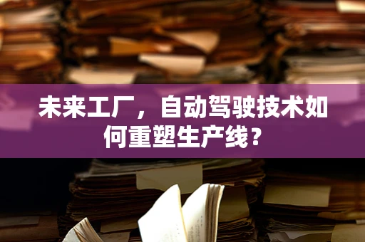 未来工厂，自动驾驶技术如何重塑生产线？