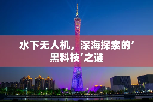 水下无人机，深海探索的‘黑科技’之谜