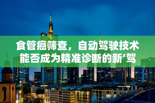 食管癌筛查，自动驾驶技术能否成为精准诊断的新‘驾驶员’？
