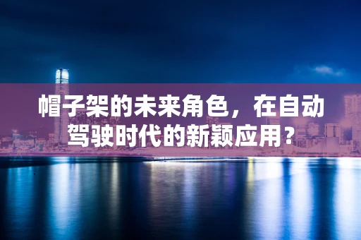 帽子架的未来角色，在自动驾驶时代的新颖应用？