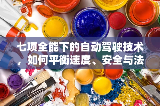 七项全能下的自动驾驶技术，如何平衡速度、安全与法规的挑战？