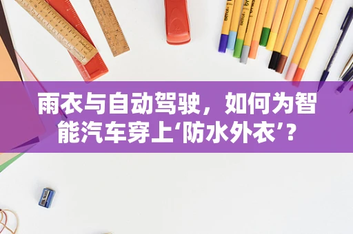 雨衣与自动驾驶，如何为智能汽车穿上‘防水外衣’？