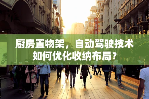 厨房置物架，自动驾驶技术如何优化收纳布局？