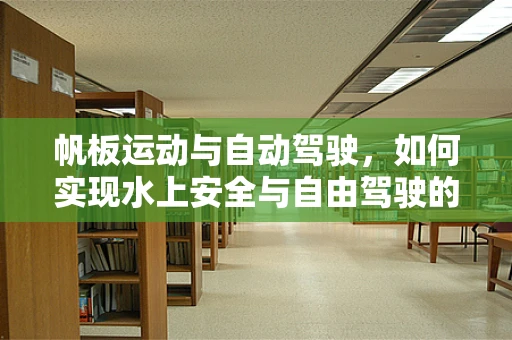 帆板运动与自动驾驶，如何实现水上安全与自由驾驶的完美结合？