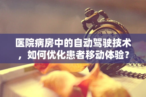 医院病房中的自动驾驶技术，如何优化患者移动体验？