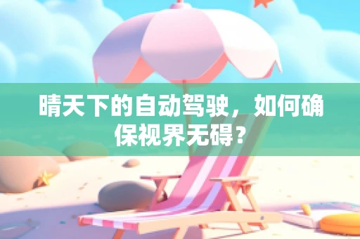 晴天下的自动驾驶，如何确保视界无碍？