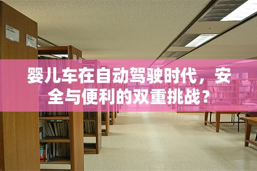 婴儿车在自动驾驶时代，安全与便利的双重挑战？