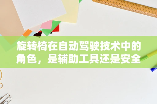 旋转椅在自动驾驶技术中的角色，是辅助工具还是安全隐患？