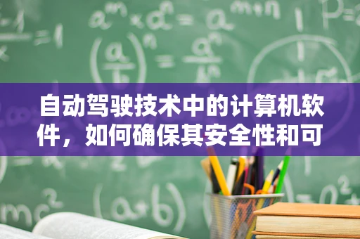 自动驾驶技术中的计算机软件，如何确保其安全性和可靠性？