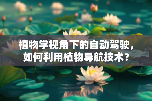 植物学视角下的自动驾驶，如何利用植物导航技术？