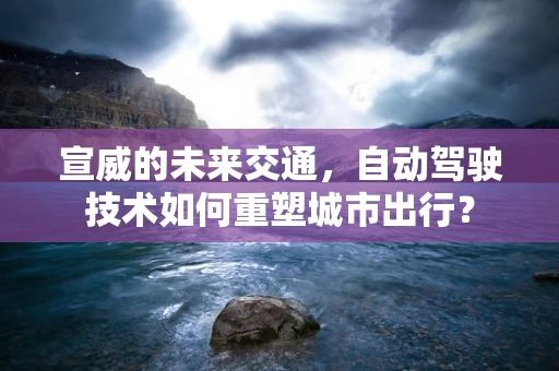 宣威的未来交通，自动驾驶技术如何重塑城市出行？