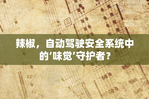 辣椒，自动驾驶安全系统中的‘味觉’守护者？