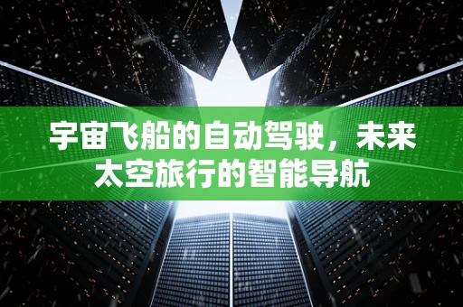 宇宙飞船的自动驾驶，未来太空旅行的智能导航