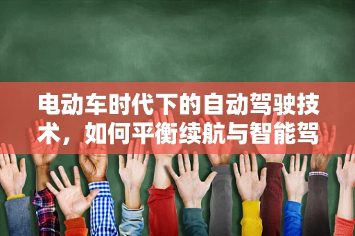电动车时代下的自动驾驶技术，如何平衡续航与智能驾驶？