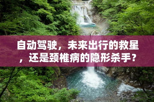 自动驾驶，未来出行的救星，还是颈椎病的隐形杀手？