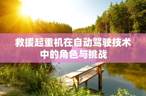救援起重机在自动驾驶技术中的角色与挑战
