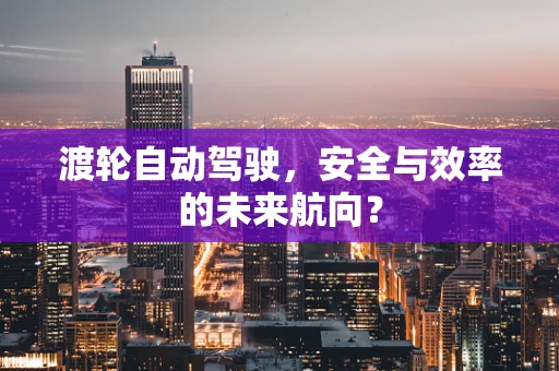 渡轮自动驾驶，安全与效率的未来航向？