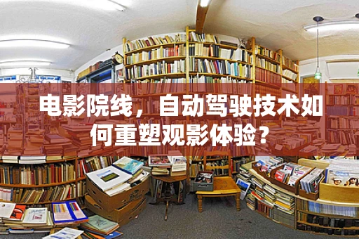 电影院线，自动驾驶技术如何重塑观影体验？