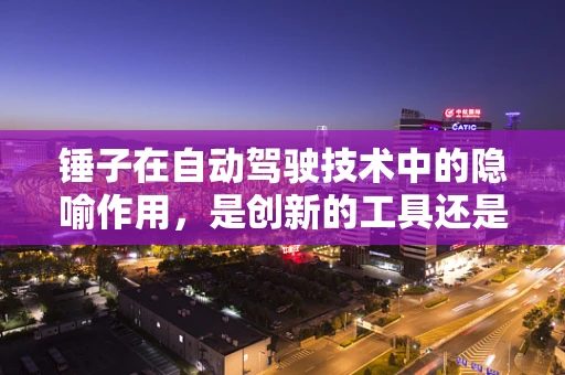 锤子在自动驾驶技术中的隐喻作用，是创新的工具还是过时的榔头？