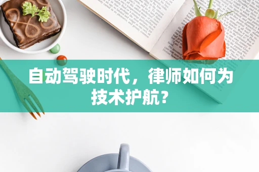 自动驾驶时代，律师如何为技术护航？