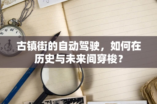 古镇街的自动驾驶，如何在历史与未来间穿梭？