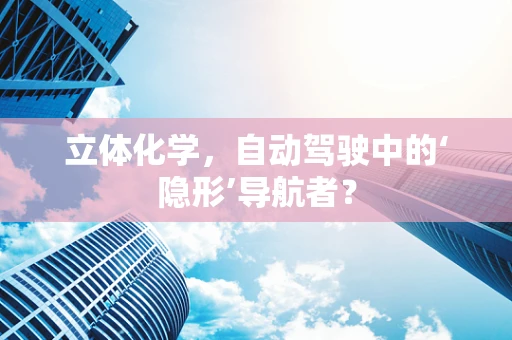 立体化学，自动驾驶中的‘隐形’导航者？