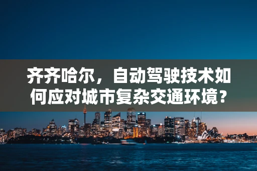 齐齐哈尔，自动驾驶技术如何应对城市复杂交通环境？