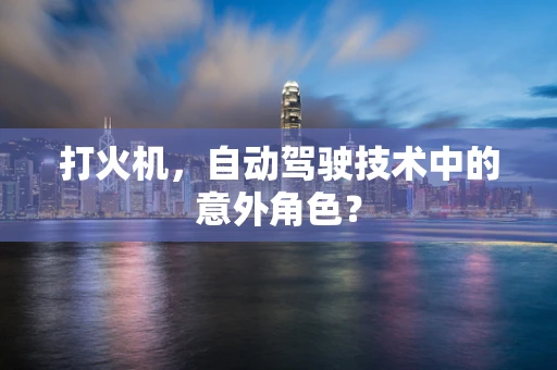 打火机，自动驾驶技术中的意外角色？