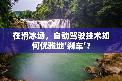 在滑冰场，自动驾驶技术如何优雅地‘刹车’？