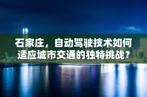 石家庄，自动驾驶技术如何适应城市交通的独特挑战？