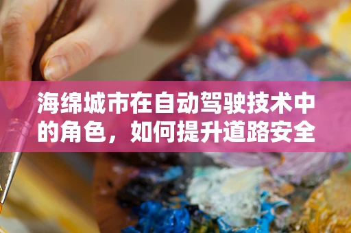 海绵城市在自动驾驶技术中的角色，如何提升道路安全与效率？