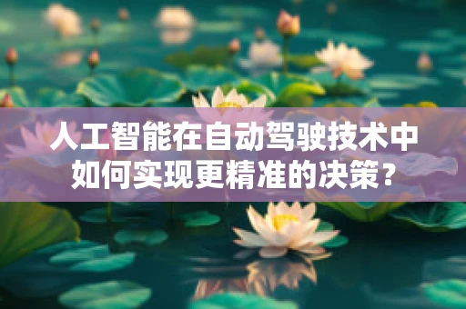 人工智能在自动驾驶技术中如何实现更精准的决策？