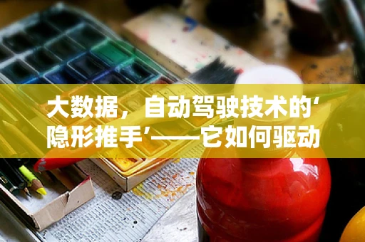 大数据，自动驾驶技术的‘隐形推手’——它如何驱动未来出行？