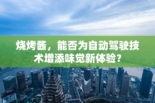 烧烤酱，能否为自动驾驶技术增添味觉新体验？