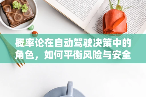概率论在自动驾驶决策中的角色，如何平衡风险与安全？