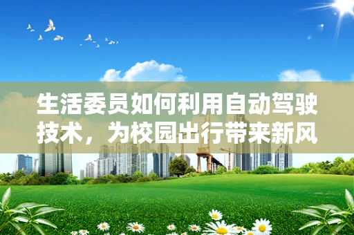 生活委员如何利用自动驾驶技术，为校园出行带来新风尚？