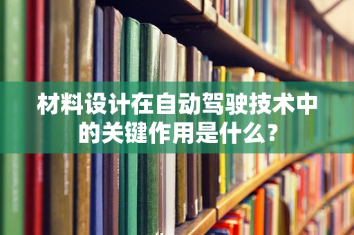 材料设计在自动驾驶技术中的关键作用是什么？