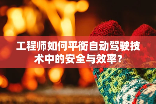 工程师如何平衡自动驾驶技术中的安全与效率？