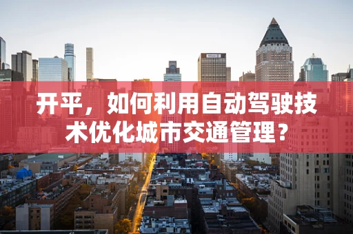 开平，如何利用自动驾驶技术优化城市交通管理？