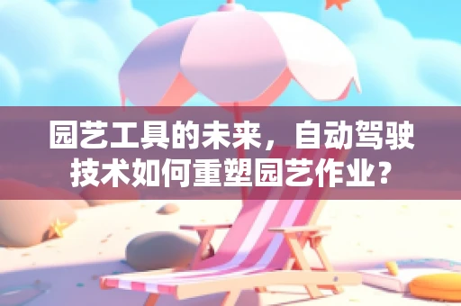 园艺工具的未来，自动驾驶技术如何重塑园艺作业？