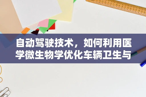 自动驾驶技术，如何利用医学微生物学优化车辆卫生与健康？