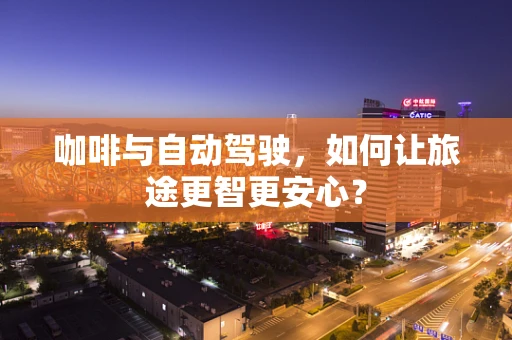 咖啡与自动驾驶，如何让旅途更智更安心？