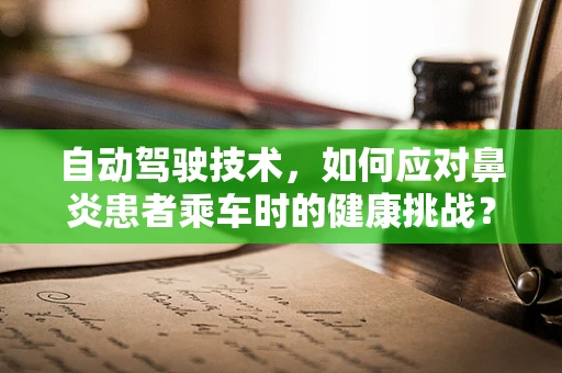 自动驾驶技术，如何应对鼻炎患者乘车时的健康挑战？