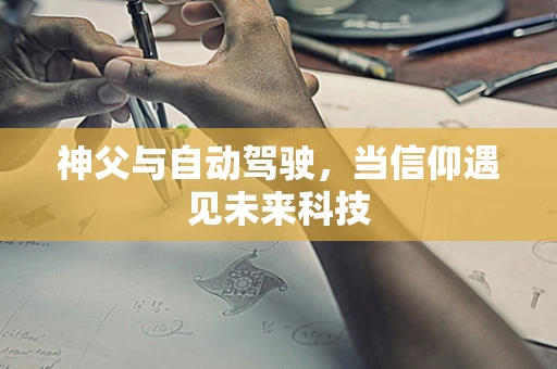 神父与自动驾驶，当信仰遇见未来科技