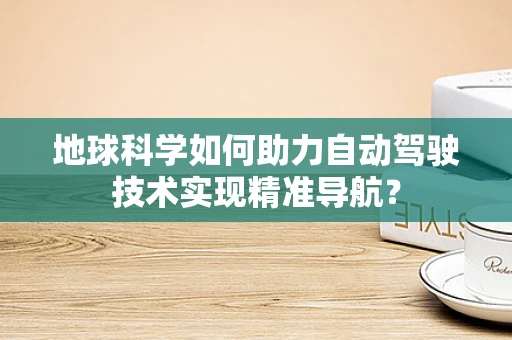 地球科学如何助力自动驾驶技术实现精准导航？