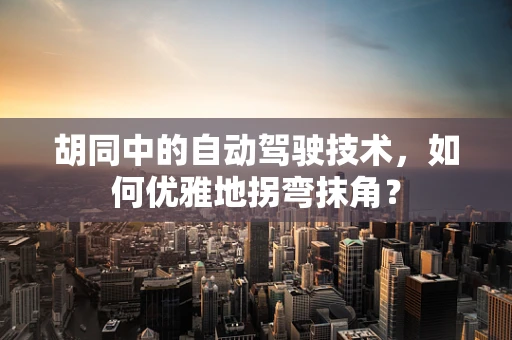 胡同中的自动驾驶技术，如何优雅地拐弯抹角？