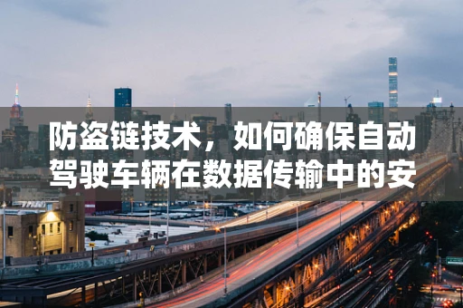 防盗链技术，如何确保自动驾驶车辆在数据传输中的安全？