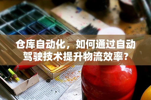 仓库自动化，如何通过自动驾驶技术提升物流效率？