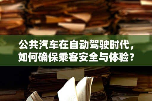 公共汽车在自动驾驶时代，如何确保乘客安全与体验？