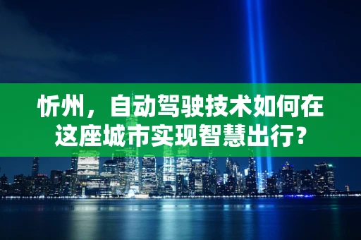 忻州，自动驾驶技术如何在这座城市实现智慧出行？